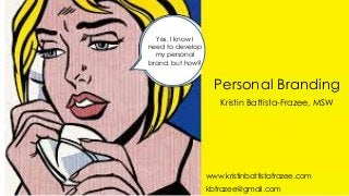 Personal Branding
Kristin Battista-Frazee, MSW
Yes, I know I
need to develop
my personal
brand, but how?
www.kristinbattistafrazee.com
kbfrazee@gmail.com
 