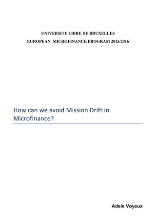 UNIVERSITE LIBRE DE BRUXELLES
EUROPEAN MICROFINANCE PROGRAM 2015/2016
How	can	we	avoid	Mission	Drift	in	
Microfinance?		
Adele Voyeux
 