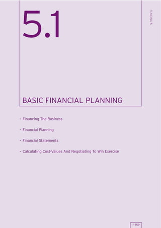 FUNDING 5
5.1
 BASIC FINANCIAL PLANNING

. Financing The Business

. Financial Planning

. Financial Statements

. Calculating Cost-Values And Negotiating To Win Exercise




                                                            P 159
 