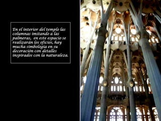 En el interior del templo las columnas imitando a las palmeras,  en este espacio se realizarán los oficios, hay mucha simbología en su decoración con detalles inspirados con la naturaleza.