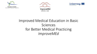 Improved Medical Education in Basic
Sciences
for Better Medical Practicing
ImproveMEd
 