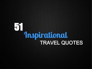 51
Inspirational
TRAVEL QUOTES
 