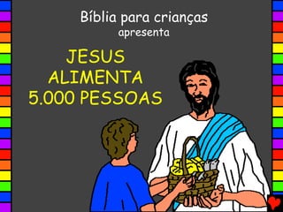 JESUS
ALIMENTA
5.000 PESSOAS
StoryVisionBíblia para crianças
apresenta
JESUS
ALIMENTA
5.000 PESSOAS
 