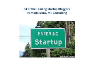 55 of the Leading Startup Bloggers 
By Mark Evans, ME Consulting 
 