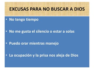 EXCUSAS PARA NO BUSCAR A DIOS
• No tengo tiempo
• No me gusta el silencio o estar a solas
• Puedo orar mientras manejo
• La ocupación y la prisa nos aleja de Dios
 