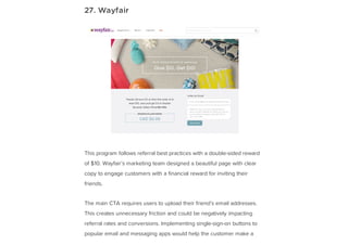 27. Wayfair
This program follows referral best practices with a double-sided reward
of $10. Wayfair’s marketing team desig...