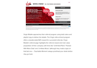 Virgin Mobile approaches their referral program using bold colors and
playful copy to deliver the details. The Virgin refe...