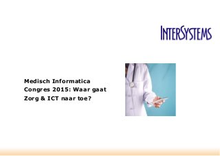 Medisch Informatica
Congres 2015: Waar gaat
Zorg & ICT naar toe?
 