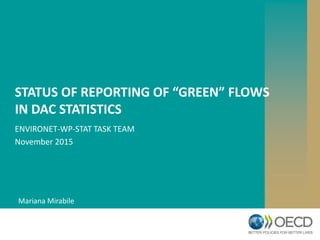 STATUS OF REPORTING OF “GREEN” FLOWS
IN DAC STATISTICS
ENVIRONET-WP-STAT TASK TEAM
November 2015
Mariana Mirabile
 