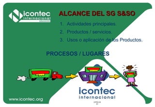 21P03-V2
61
21P03-V2
61
ALCANCE DEL SG S&SO
1. Actividades principales.
2. Productos / servicios.
3. Usos o aplicación de los Productos.
PROCESOS / LUGARES
 