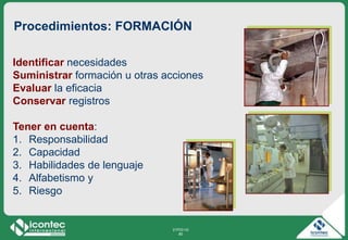 21P03-V2
80
Identificar necesidades
Suministrar formación u otras acciones
Evaluar la eficacia
Conservar registros
Tener en cuenta:
1. Responsabilidad
2. Capacidad
3. Habilidades de lenguaje
4. Alfabetismo y
5. Riesgo
Procedimientos: FORMACIÓN
 