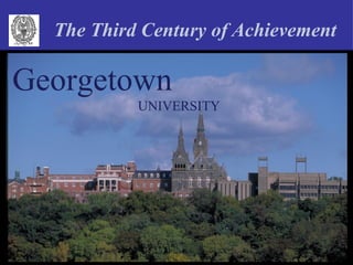 The Third Century of Achievement

Georgetown
           UNIVERSITY
 