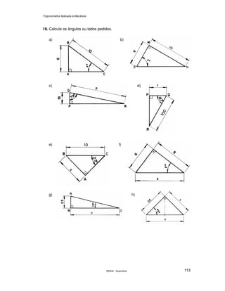 Trigonometria Aplicada à Mecânica
SENAI - Guarulhos 113
18. Calcule os ângulos ou lados pedidos.
a) b)
c) d)
e) f)
g) h)
 