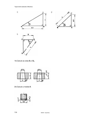 Trigonometria Aplicada à Mecânica
SENAI - Guarulhos114
i) j)
l)
19) Calcule as cotas D1 e D2.
20) Calcule a medida X.
 