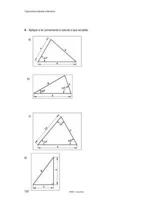 Trigonometria Aplicada à Mecânica
SENAI - Guarulhos122
4. Aplique a lei conveniente e calcule o que se pede.
a)
b)
c)
d)
 