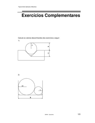 Trigonometria Aplicada à Mecânica
SENAI - Guarulhos 123
Exercícios Complementares
Calcule os valores desconhecidos dos exercícios a seguir:
1)
2)
.
10
.
15X
X
. .
20
5
 