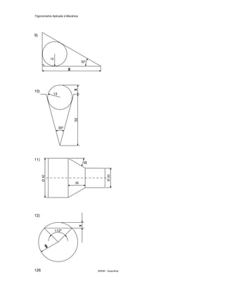 Trigonometria Aplicada à Mecânica
SENAI - Guarulhos126
9)
10)
11)
12)
13
30º
52X
X
112º
Ø20
Ø40
α
35
.
14
32º
X
 