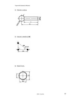Trigonometria Aplicada à Mecânica
SENAI - Guarulhos 57
4) Calcule a cota a.
5) Calcule a distância AC.
6) Determine L.
300
86,6
 