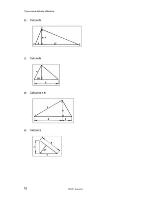 Trigonometria Aplicada à Mecânica
SENAI - Guarulhos76
b) Calcule h
c) Calcule b
d) Calcule e e h
e) Calcule x
 