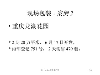 现场包装 - 案例 2 重庆龙湖花园 * 2 期 20 万平米， 6 月 17 日开盘。 * 内部登记 751 号， 2 天销售 479 套。 