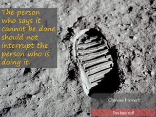 The person
who says it
cannot be done
should not
interrupt the
person who is
doing it.
Chinese Proverb
They knew stuff
 