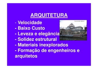 ARQUITETURA
- Velocidade
- Baixo Custo
- Leveza e elegância
- Solidez estrutural
- Materiais inexplorados
- Formação de engenheiros e
arquitetos
 