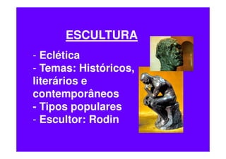 ESCULTURA
- Eclética
- Temas: Históricos,
literários e
contemporâneos
- Tipos populares
- Escultor: Rodin
 