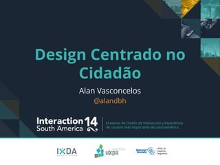 El evento de Diseño de Interacción y Experiencia
de Usuario más importante de Latinoamérica.
Design Centrado no
Cidadão
Alan Vasconcelos
@alandbh
 