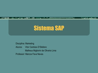 Sistema SAP 
Disciplina: Marketing 
Alunos: Vitor Cardoso D’Stefano 
Matheus Migliorini de Oliveira Lima 
Professor: Marcos Fava Neves 
 