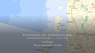 FYGESAND OG FORBEDELSER
L A N D B E B Y G G E L S E C A . 1 6 0 0 - 1 8 0 0
Søren Brøgger
Museum Sønderjylland - Arkæologi
 