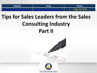 Website                         Email                  Phone
www.salesbenchmarkindex.com   info@salesbenchmarkindex.com   1-888-556-7338


Tips for Sales Leaders from the Sales
         Consulting Industry
                Part II
 
