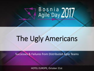 The Ugly Americans
Successes & Failures from Distributed Agile Teams
HOTEL EUROPE, October 21st
 
