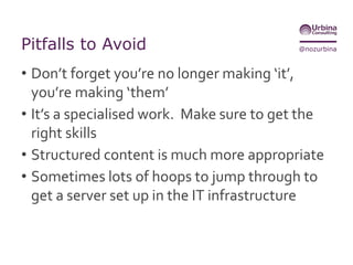 @nozurbinaBenefits of adaptive content modelling
• Removes boundaries imposed by static
publications
• Encourages modular approach to content
authoring
• Enables new relationships among content
objects
• Meets the growing demands of customers to
get the content they need
 