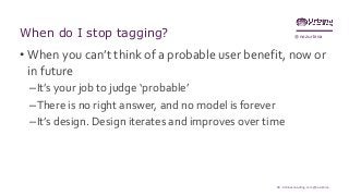 @nozurbinaWhen do I stop tagging?
• When you can’t think of a probable user benefit, now or
in future
–It’s your job to judge ‘probable’
–There is no right answer, and no model is forever
–It’s design. Design iterates and improves over time
58 - Urbinaconsulting.com @nozurbina
 