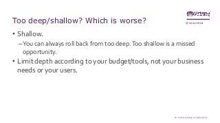 @nozurbinaToo deep/shallow? Which is worse?
• Shallow.
–You can always roll back from too deep.Too shallow is a missed
opportunity.
• Limit depth according to your budget/tools, not your business
needs or your users.
59 - Urbinaconsulting.com @nozurbina
 