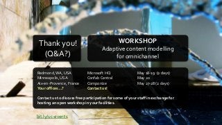 Redmond,WA, USA Microsoft HQ May 18-19 (2 days)
Minneapolis, USA Confab Central May 20
Aix-en-Provence, France Componize May 27-28 (2 days)
Your offices…? Contact us!
Contact us to discuss free participation for some of your staff in exchange for
hosting an open workshop in your facilities.
bit.ly/uc-events
WORKSHOP
Adaptive content modelling
for omnichannel
Thank you!
(Q&A?)
 