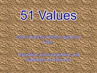 Core values by which to guide our
lives.
Inspiration, encouragement, and
challenges to remind us.
 