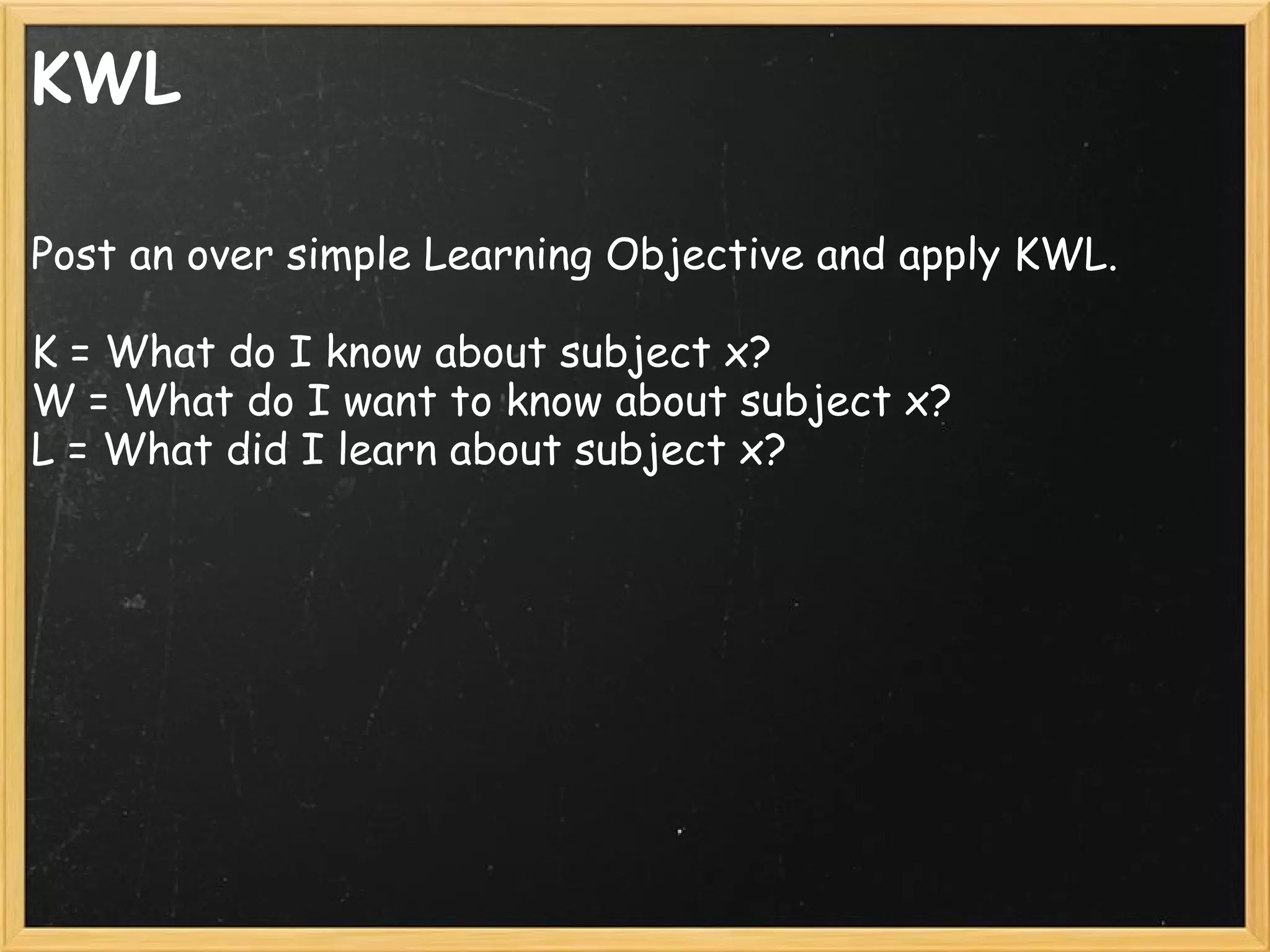KWL
Post an over simple Learning Objective and apply KWL.
K = What do I know about subject x? 
W = What do I want to know about subject x? 
L = What did I learn about subject x?
 