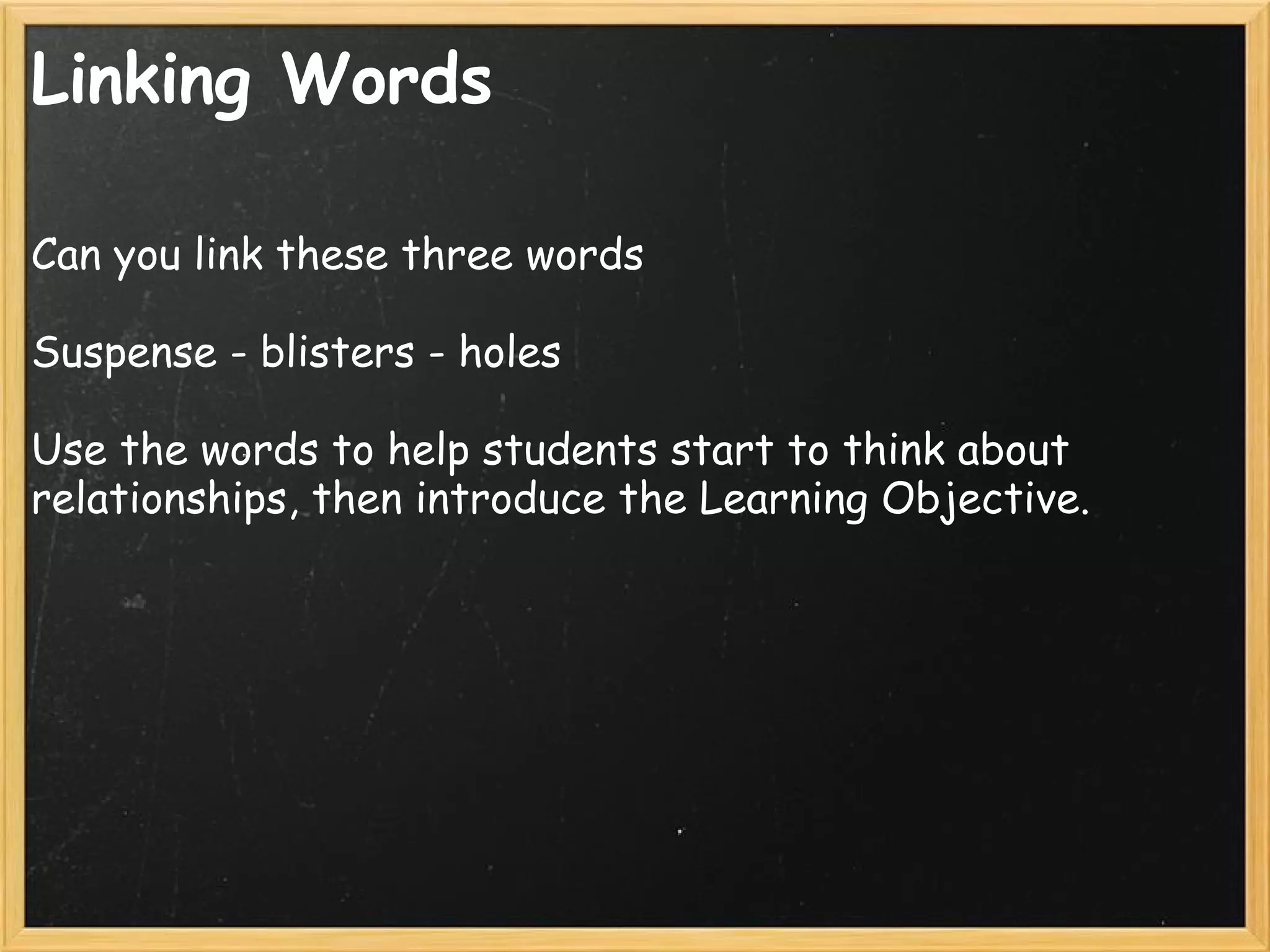 Linking Words
Can you link these three words
Suspense - blisters - holes
Use the words to help students start to think about
relationships, then introduce the Learning Objective.
 