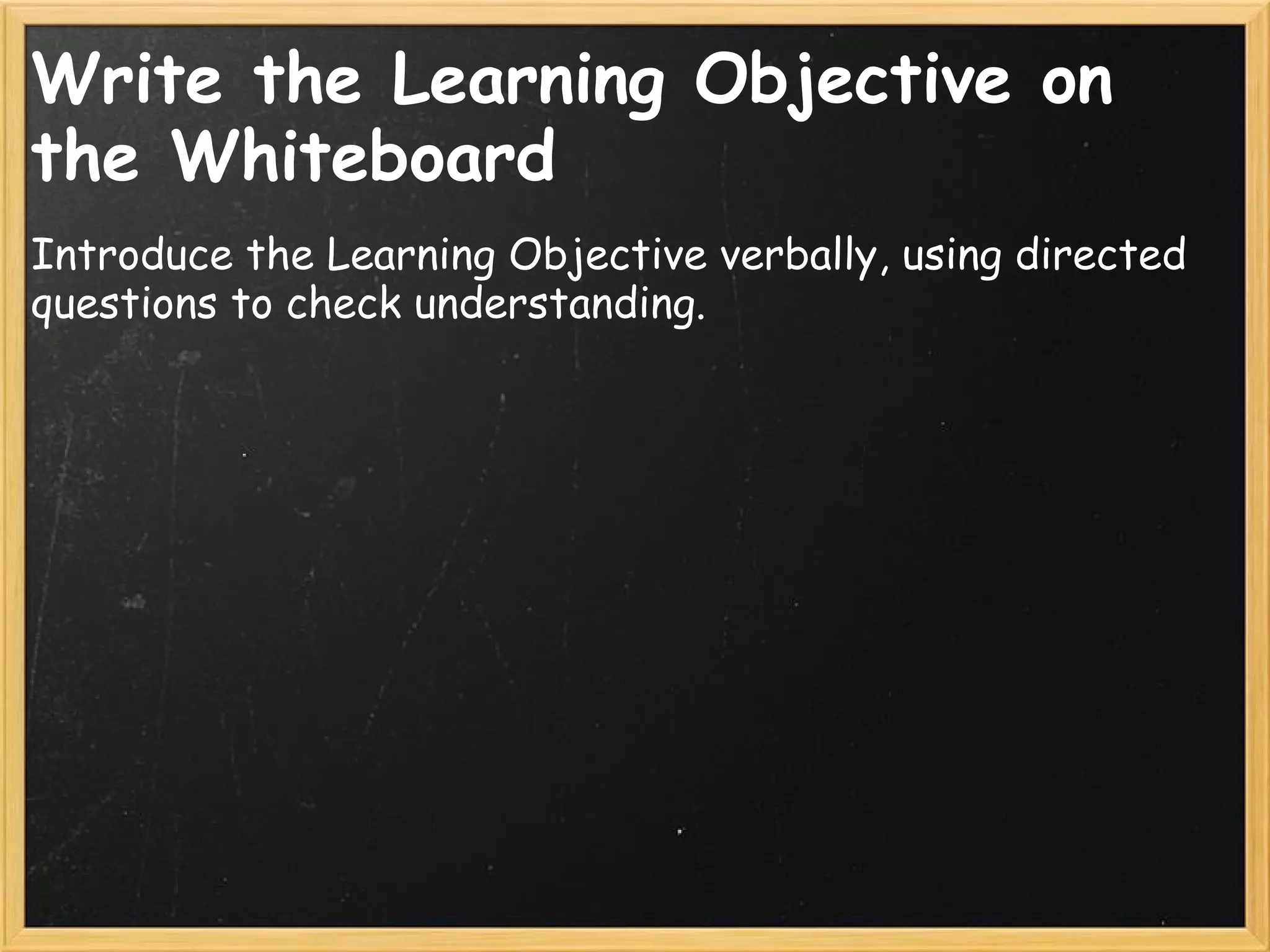 Write the Learning Objective on
the Whiteboard
Introduce the Learning Objective verbally, using directed
questions to check understanding.
 