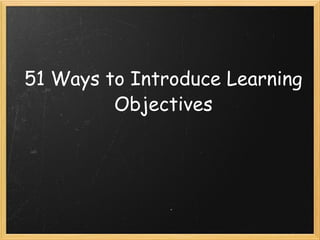 51 Ways to Introduce Learning Objectives 