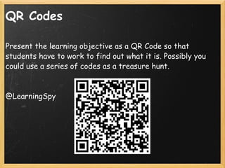 QR Codes <ul><li>Present the learning objective as a QR Code so that students have to work to find out what it is. Possibl...