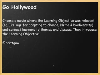 Go Hollywood <ul><li>Choose a movie where the Learning Objective was relevant (eg. Ice Age for adapting to change, Nemo 4 ...
