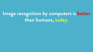 Image recognition by computers is better
than humans, today.
 