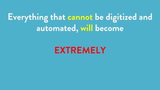Everything that cannot be digitized and
automated, will become
EXTREMELY
 