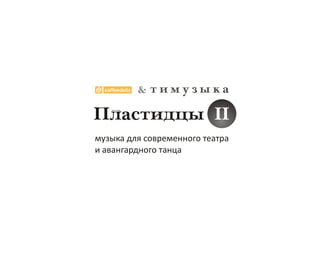 &   тимузыка
Пластидцы II
музыка для современного театра
и авангардного танца
 