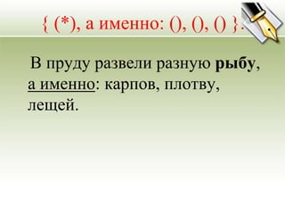 { (*), а именно: (), (), () }.

В пруду развели разную рыбу,
а именно: карпов, плотву,
лещей.
 