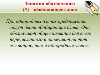 Запомни обозначение:
       (*) – обобщающее слово

При однородных членах предложения
 могут быть обобщающие слова. Они
 обозначают общее название для всего
 перечисленного и отвечают на тот
 же вопрос, что и однородные члены.
 