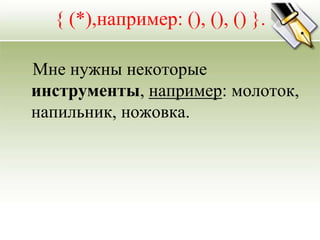 { (*),например: (), (), () }.

Мне нужны некоторые
инструменты, например: молоток,
напильник, ножовка.
 