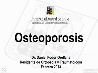 Dr. Daniel Fodor Orellana
Residente de Ortopedia y Traumatología
Febrero 2013
Osteoporosis
 